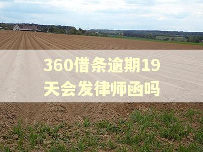 360借条逾期19天会发律师函吗