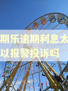 分期乐逾期利息太高可以报警投诉吗 分期乐逾期利息太高可以报警投诉吗