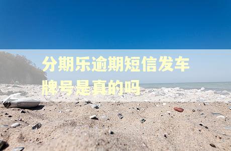 分期乐逾期短信发车牌号是真的吗