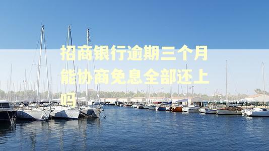 招商银行逾期三个月能协商免息全部还上吗