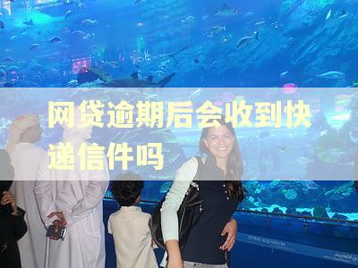 网贷逾期后会收到快递信件吗 网贷逾期后会收到快递信件吗