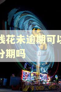 有钱花未逾期可以协商分期吗