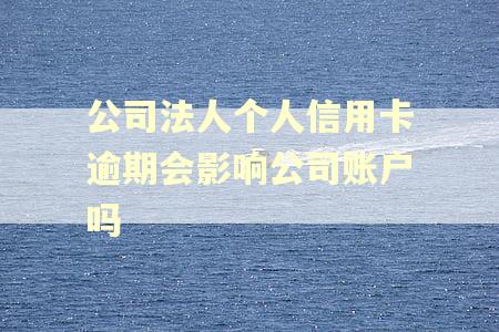 公司法人个人信用卡逾期会影响公司账户吗