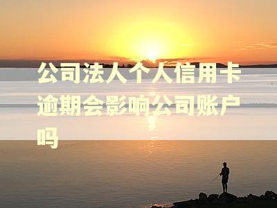 公司法人个人信用卡逾期会影响公司账户吗
