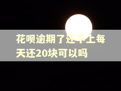 花呗逾期了还不上每天还20块可以吗