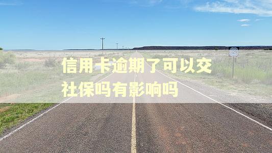 信用卡逾期了可以交社保吗有影响吗 信用卡逾期了可以交社保吗有影响吗