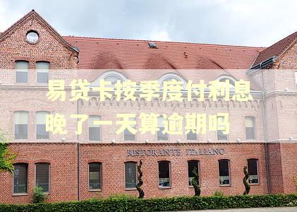 易贷卡按季度付利息晚了一天算逾期吗