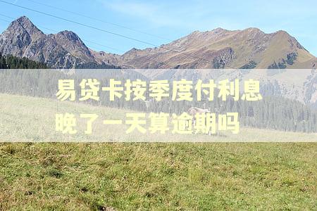 易贷卡按季度付利息晚了一天算逾期吗