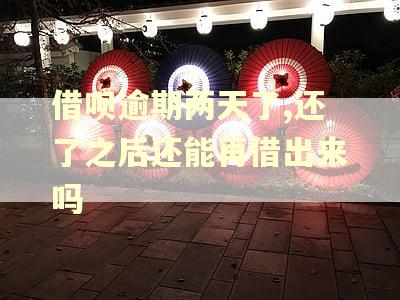 借呗逾期两天了,还了之后还能再借出来吗