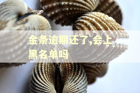 金条逾期还了,会上黑名单吗 金条逾期还了,会上黑名单吗