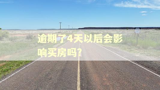 逾期了4天以后会影响买房吗? 逾期了4天以后会影响买房吗?