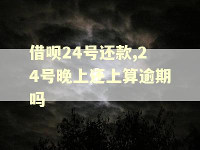 借呗24号还款,24号晚上还上算逾期吗