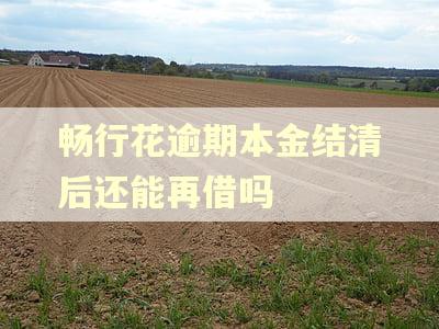 畅行花逾期本金结清后还能再借吗