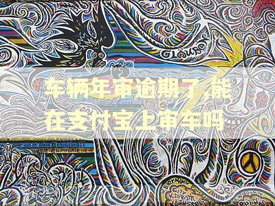 车辆年审逾期了,能在支付宝上审车吗