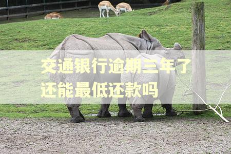 交通银行逾期三年了还能最低还款吗