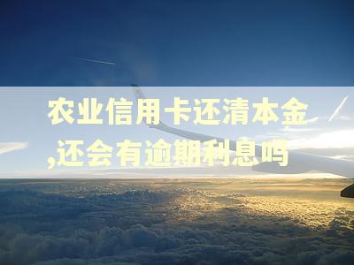 农业信用卡还清本金,还会有逾期利息吗