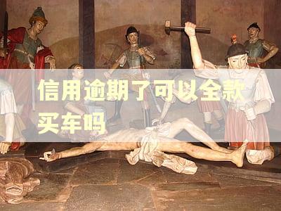 信用逾期了可以全款买车吗