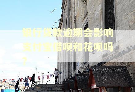 银行贷款逾期会影响支付宝借呗和花呗吗?