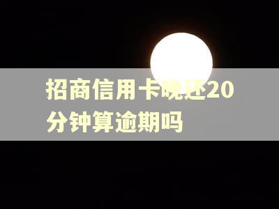 招商信用卡晚还20分钟算逾期吗