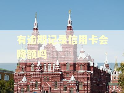 有逾期记录信用卡会降额吗