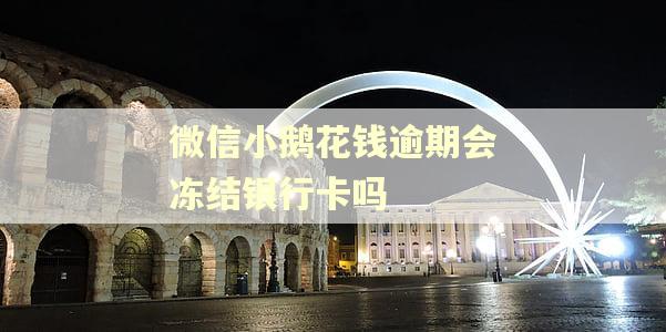 微信小鹅花钱逾期会冻结银行卡吗