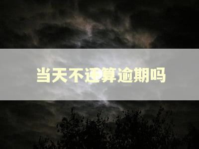 当天不还算逾期吗