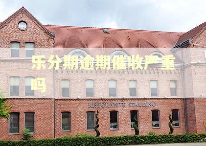 乐分期逾期催收严重吗