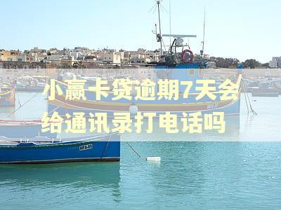 小赢卡贷逾期7天会给通讯录打电话吗