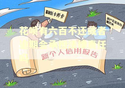 花呗有六百不还或者逾期会承担法律责任吗