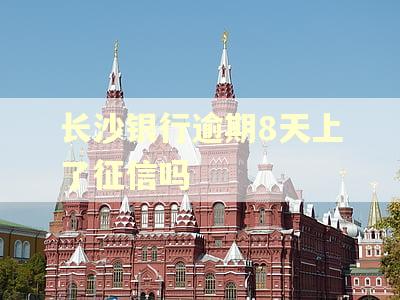 长沙银行逾期8天上了征信吗