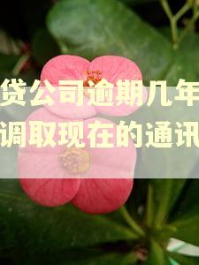 网贷公司逾期几年还能调取现在的通讯录吗
