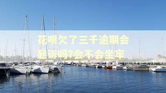 花呗欠了三千逾期会起诉吗?会不会坐牢