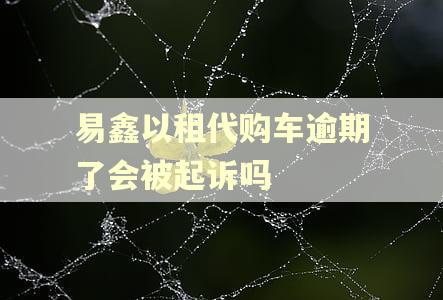 易鑫以租代购车逾期了会被起诉吗