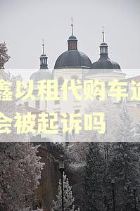 易鑫以租代购车逾期了会被起诉吗