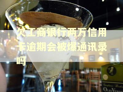 欠工商银行两万信用卡逾期会被爆通讯录吗