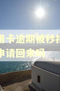 信用卡逾期被秒扣款能申请回来吗
