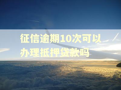 征信逾期10次可以办理抵押贷款吗