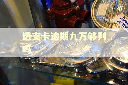 透支卡逾期九万够判吗