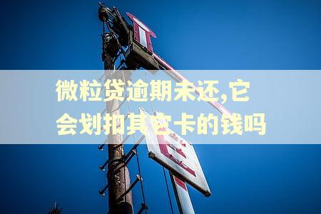微粒贷逾期未还,它会划扣其它卡的钱吗 微粒贷逾期未还,它会划扣其它卡的钱吗