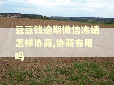 豆豆钱逾期微信冻结怎样协商,协商有用吗