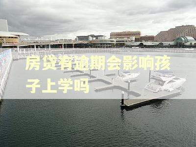 房贷有逾期会影响孩子上学吗 房贷有逾期会影响孩子上学吗