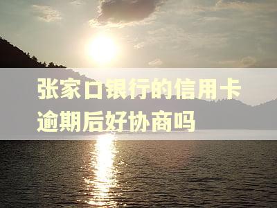 张家口银行的信用卡逾期后好协商吗