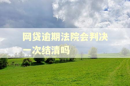 网贷逾期法院会判决一次结清吗