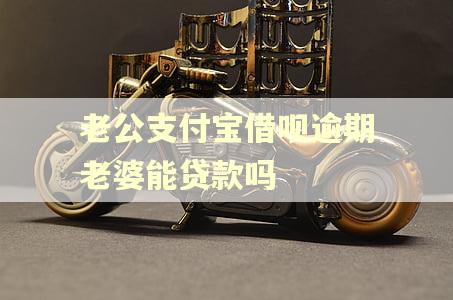 老公支付宝借呗逾期老婆能贷款吗