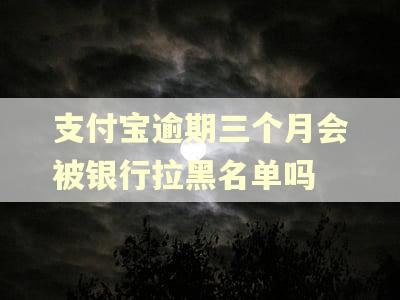 支付宝逾期三个月会被银行拉黑名单吗