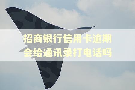 招商银行信用卡逾期会给通讯录打电话吗