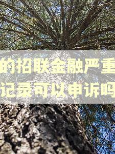 我的招联金融严重逾期记录可以申诉吗 我的招联金融严重逾期记录可以申诉吗