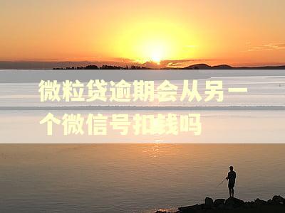 微粒贷逾期会从另一个微信号扣钱吗