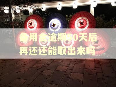 备用金逾期50天后再还还能取出来吗