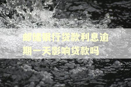 邮储银行贷款利息逾期一天影响贷款吗
